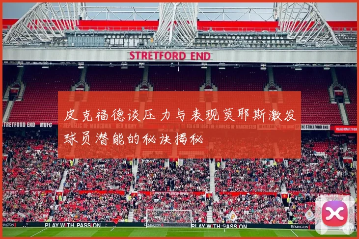 皮克福德谈压力与表现莫耶斯激发球员潜能的秘诀揭秘