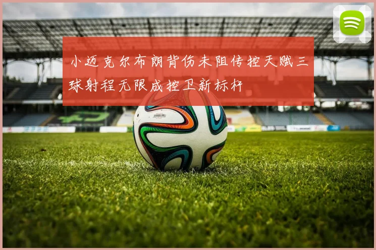 小迈克尔布朗背伤未阻传控天赋三球射程无限成控卫新标杆