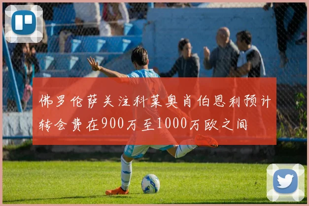 佛罗伦萨关注科莱奥肖伯恩利预计转会费在900万至1000万欧之间