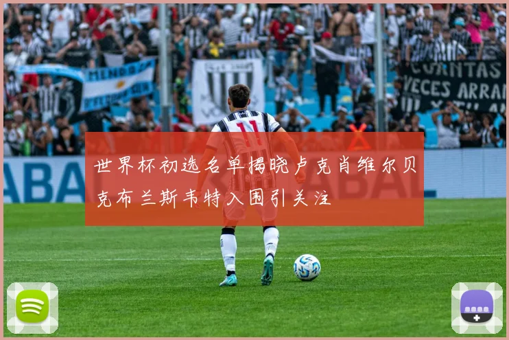 世界杯初选名单揭晓卢克肖维尔贝克布兰斯韦特入围引关注