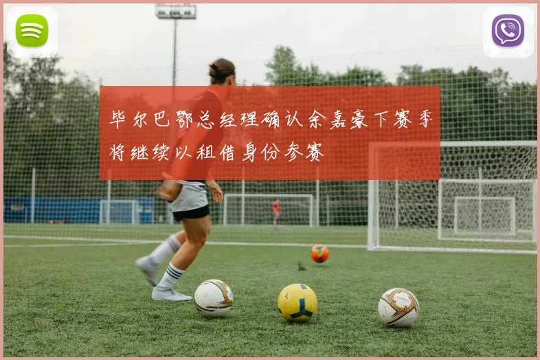 毕尔巴鄂总经理确认余嘉豪下赛季将继续以租借身份参赛