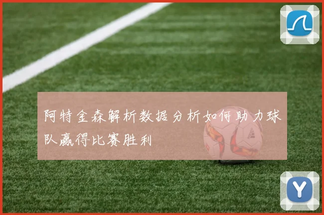 阿特金森解析数据分析如何助力球队赢得比赛胜利
