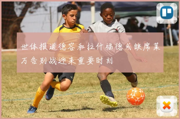 世体报道德容和拉什福德或缺席莱万告别战迎来重要时刻